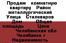 Продам 1 комнатную квартиру › Район ­ металлургический › Улица ­ Сталеваров › Дом ­ 49 › Общая площадь ­ 33 › Цена ­ 1 400 000 - Челябинская обл., Челябинск г. Недвижимость » Квартиры продажа   . Челябинская обл.,Челябинск г.